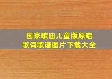 国家歌曲儿童版原唱歌词歌谱图片下载大全