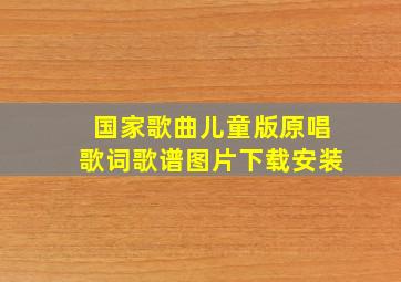 国家歌曲儿童版原唱歌词歌谱图片下载安装