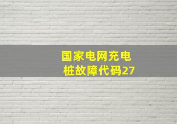 国家电网充电桩故障代码27