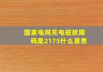 国家电网充电桩故障码是2175什么意思