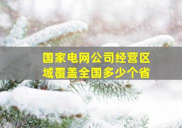 国家电网公司经营区域覆盖全国多少个省