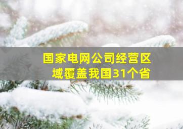 国家电网公司经营区域覆盖我国31个省