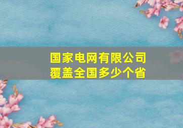 国家电网有限公司覆盖全国多少个省