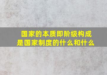 国家的本质即阶级构成是国家制度的什么和什么