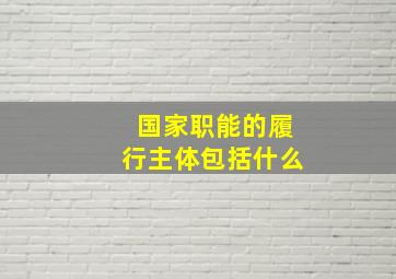 国家职能的履行主体包括什么