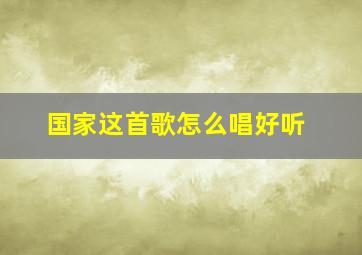 国家这首歌怎么唱好听