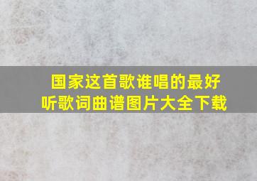 国家这首歌谁唱的最好听歌词曲谱图片大全下载