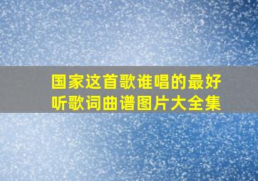 国家这首歌谁唱的最好听歌词曲谱图片大全集