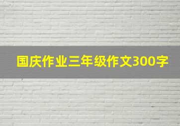 国庆作业三年级作文300字