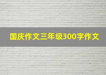 国庆作文三年级300字作文