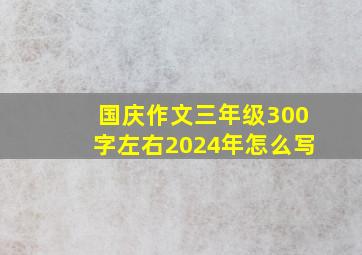 国庆作文三年级300字左右2024年怎么写