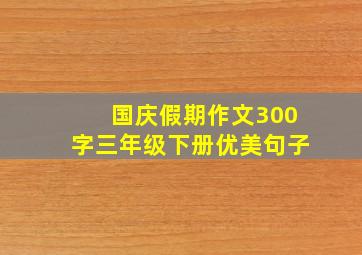 国庆假期作文300字三年级下册优美句子