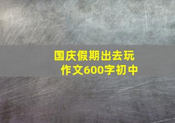 国庆假期出去玩作文600字初中