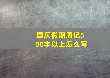 国庆假期周记500字以上怎么写