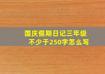 国庆假期日记三年级不少于250字怎么写