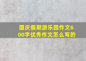 国庆假期游乐园作文600字优秀作文怎么写的