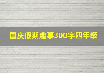 国庆假期趣事300字四年级