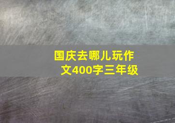 国庆去哪儿玩作文400字三年级