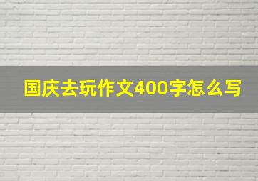 国庆去玩作文400字怎么写