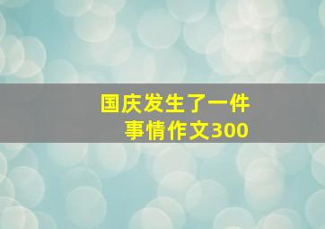 国庆发生了一件事情作文300