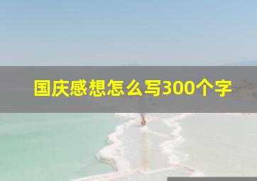 国庆感想怎么写300个字