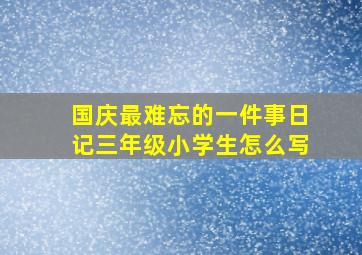 国庆最难忘的一件事日记三年级小学生怎么写