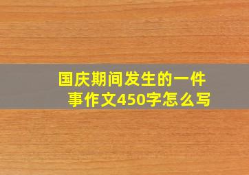 国庆期间发生的一件事作文450字怎么写