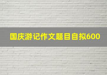 国庆游记作文题目自拟600