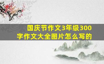 国庆节作文3年级300字作文大全图片怎么写的