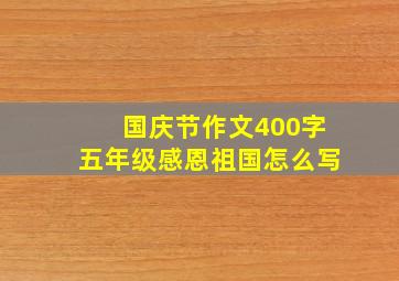 国庆节作文400字五年级感恩祖国怎么写