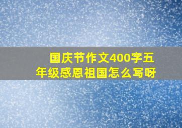 国庆节作文400字五年级感恩祖国怎么写呀