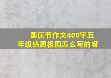 国庆节作文400字五年级感恩祖国怎么写的呀