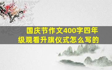 国庆节作文400字四年级观看升旗仪式怎么写的