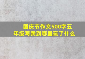 国庆节作文500字五年级写我到哪里玩了什么