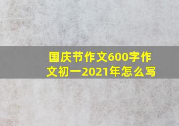 国庆节作文600字作文初一2021年怎么写