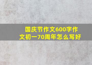 国庆节作文600字作文初一70周年怎么写好