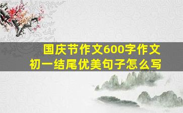 国庆节作文600字作文初一结尾优美句子怎么写