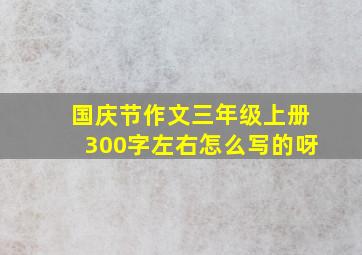 国庆节作文三年级上册300字左右怎么写的呀