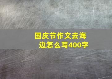 国庆节作文去海边怎么写400字