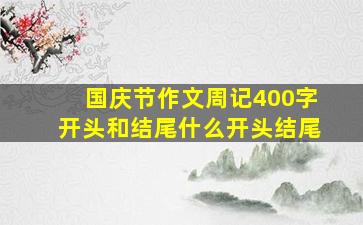 国庆节作文周记400字开头和结尾什么开头结尾