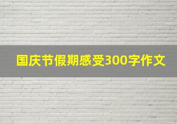 国庆节假期感受300字作文