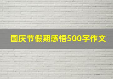 国庆节假期感悟500字作文