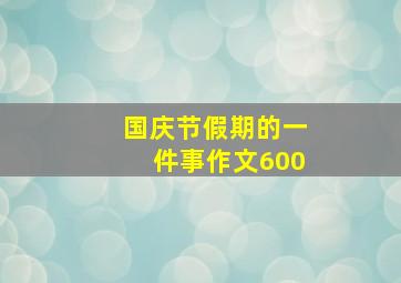 国庆节假期的一件事作文600