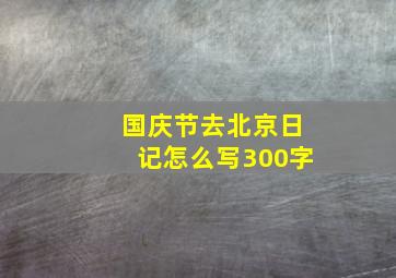 国庆节去北京日记怎么写300字