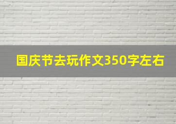 国庆节去玩作文350字左右