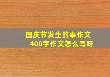 国庆节发生的事作文400字作文怎么写呀