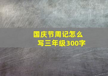 国庆节周记怎么写三年级300字