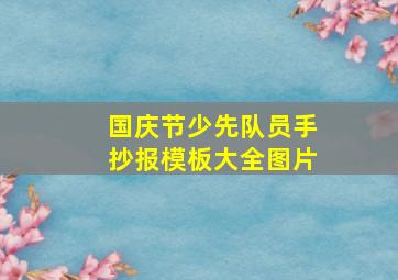 国庆节少先队员手抄报模板大全图片