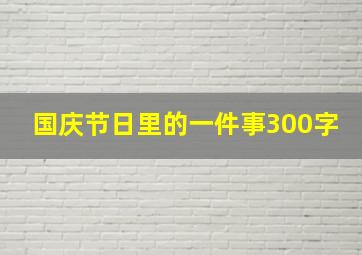 国庆节日里的一件事300字