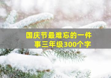 国庆节最难忘的一件事三年级300个字